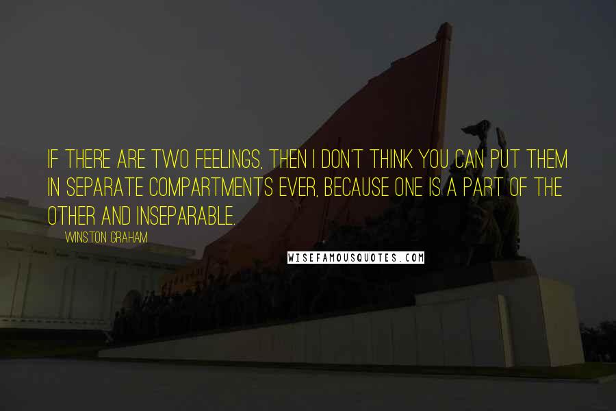 Winston Graham Quotes: If there are two feelings, then I don't think you can put them in separate compartments ever, because one is a part of the other and inseparable.