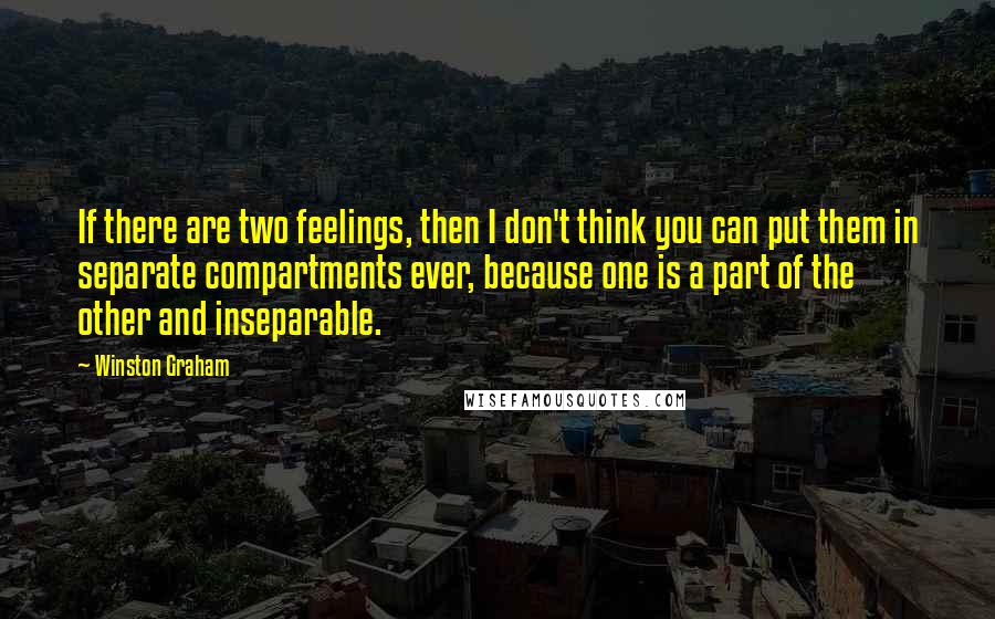 Winston Graham Quotes: If there are two feelings, then I don't think you can put them in separate compartments ever, because one is a part of the other and inseparable.