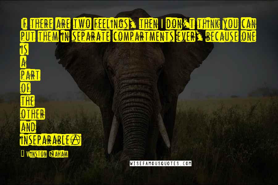 Winston Graham Quotes: If there are two feelings, then I don't think you can put them in separate compartments ever, because one is a part of the other and inseparable.