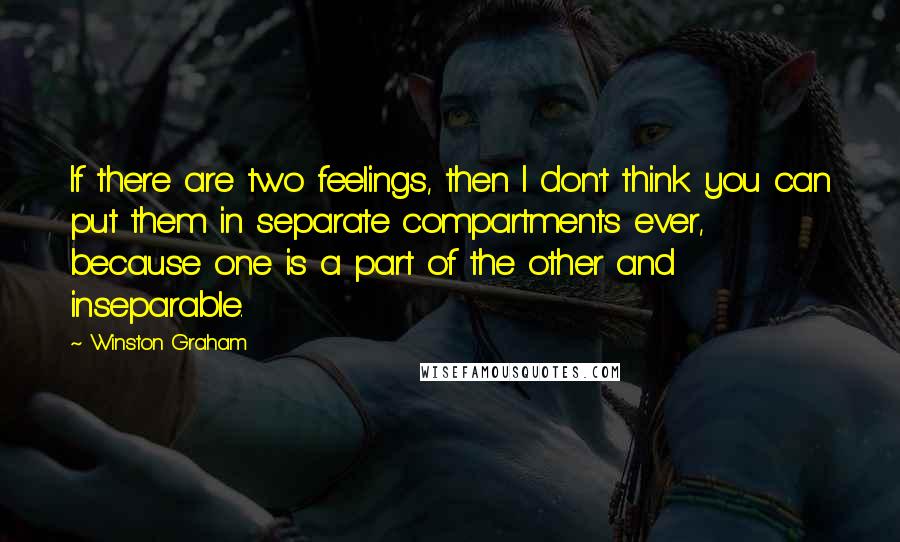 Winston Graham Quotes: If there are two feelings, then I don't think you can put them in separate compartments ever, because one is a part of the other and inseparable.