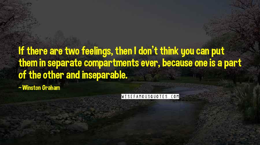 Winston Graham Quotes: If there are two feelings, then I don't think you can put them in separate compartments ever, because one is a part of the other and inseparable.