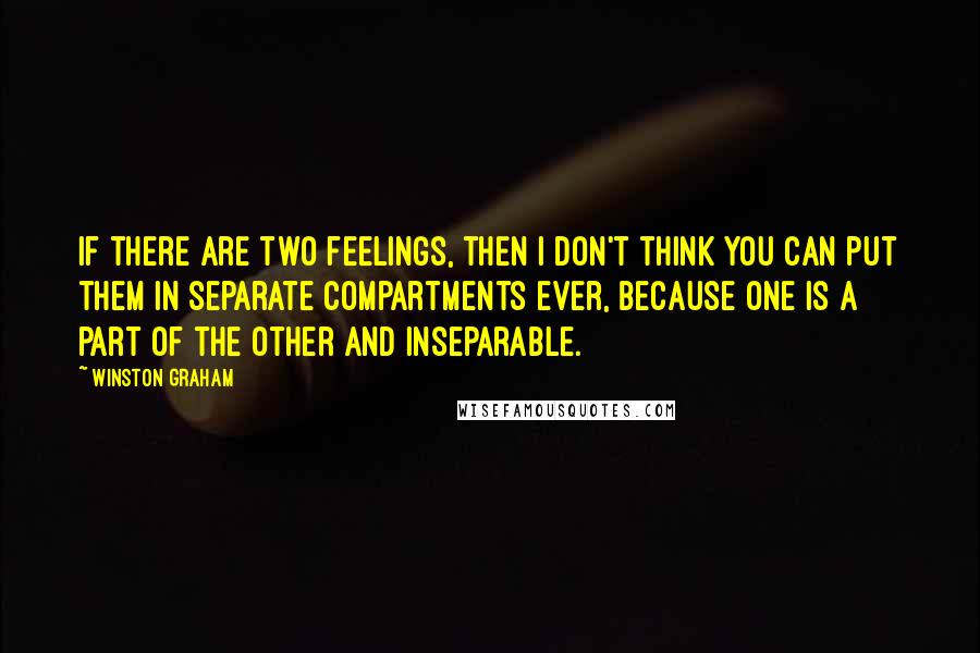 Winston Graham Quotes: If there are two feelings, then I don't think you can put them in separate compartments ever, because one is a part of the other and inseparable.