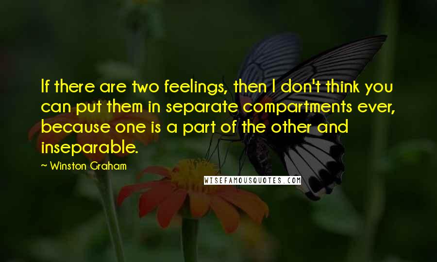 Winston Graham Quotes: If there are two feelings, then I don't think you can put them in separate compartments ever, because one is a part of the other and inseparable.