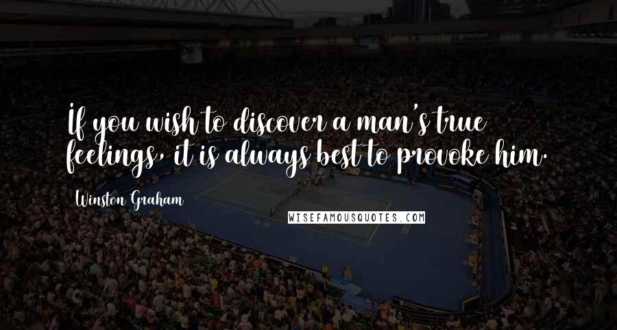 Winston Graham Quotes: If you wish to discover a man's true feelings, it is always best to provoke him.