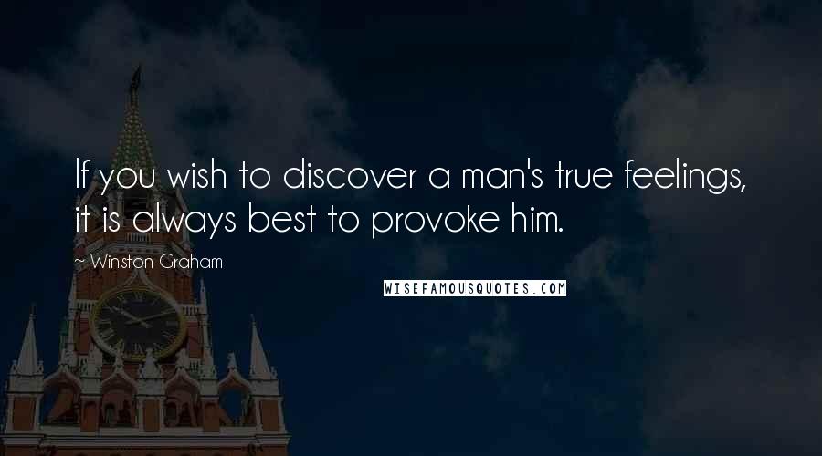 Winston Graham Quotes: If you wish to discover a man's true feelings, it is always best to provoke him.