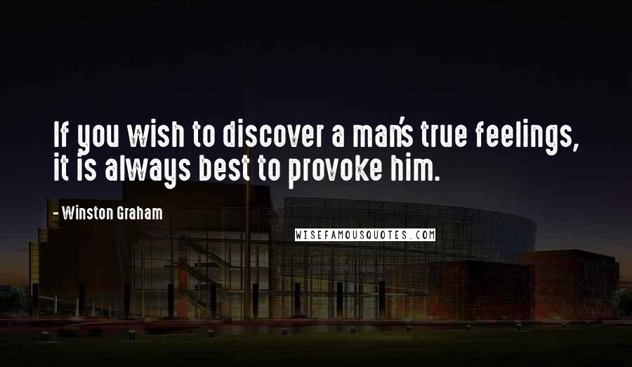 Winston Graham Quotes: If you wish to discover a man's true feelings, it is always best to provoke him.