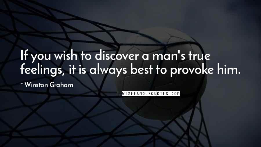 Winston Graham Quotes: If you wish to discover a man's true feelings, it is always best to provoke him.