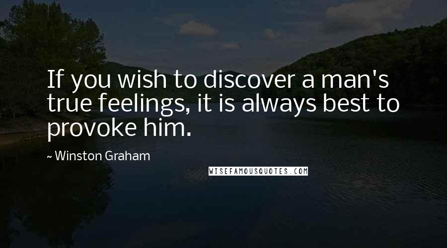 Winston Graham Quotes: If you wish to discover a man's true feelings, it is always best to provoke him.