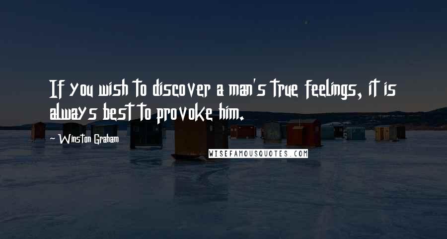 Winston Graham Quotes: If you wish to discover a man's true feelings, it is always best to provoke him.