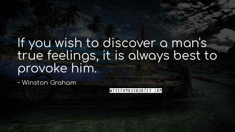 Winston Graham Quotes: If you wish to discover a man's true feelings, it is always best to provoke him.