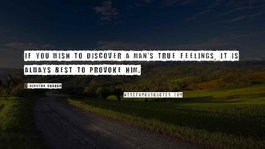 Winston Graham Quotes: If you wish to discover a man's true feelings, it is always best to provoke him.