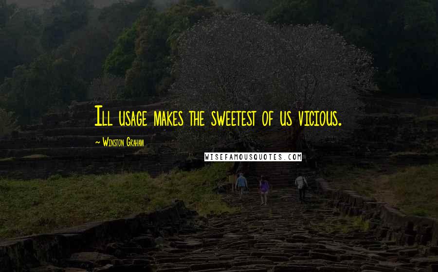 Winston Graham Quotes: Ill usage makes the sweetest of us vicious.