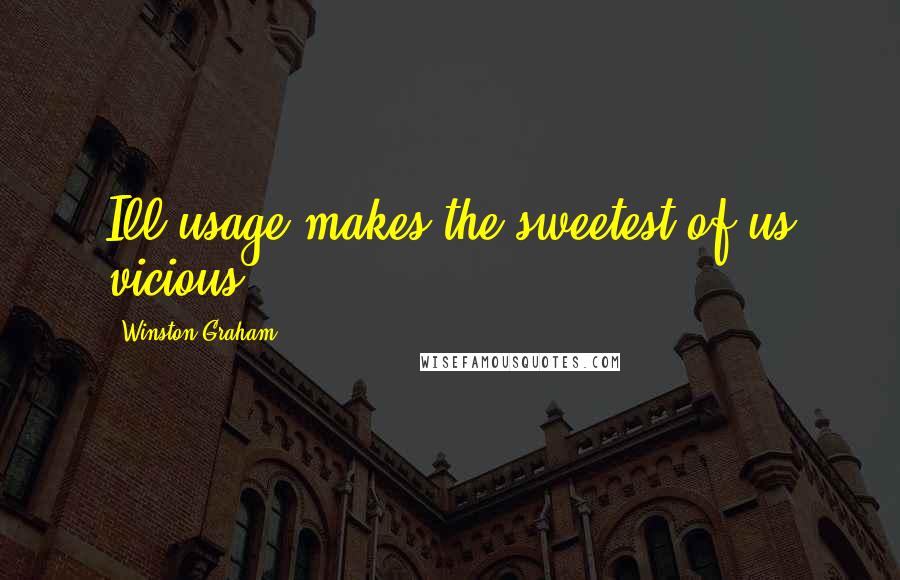 Winston Graham Quotes: Ill usage makes the sweetest of us vicious.
