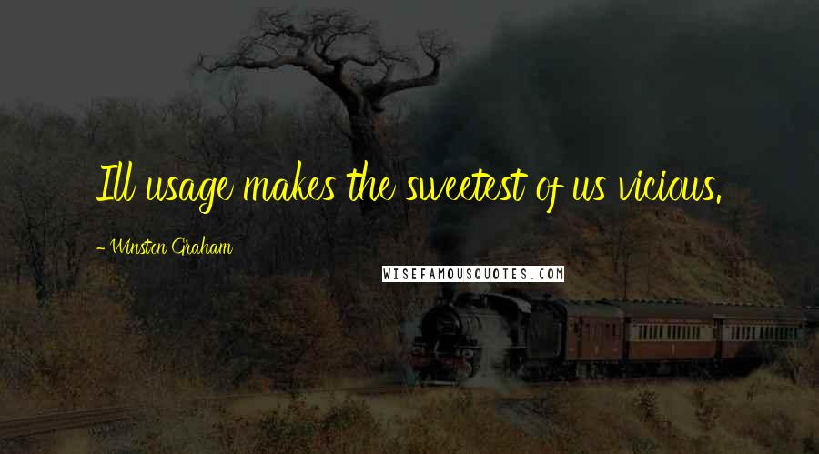 Winston Graham Quotes: Ill usage makes the sweetest of us vicious.