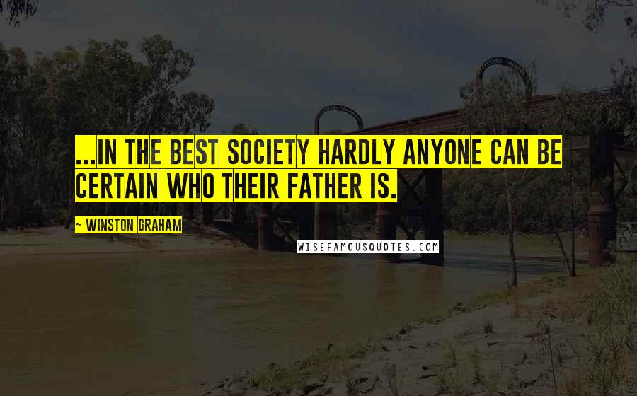 Winston Graham Quotes: ...in the best society hardly anyone can be certain who their father is.