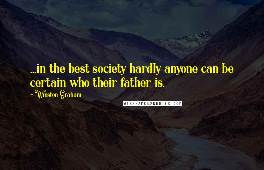 Winston Graham Quotes: ...in the best society hardly anyone can be certain who their father is.