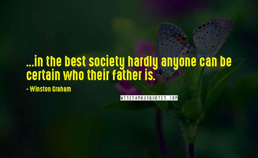 Winston Graham Quotes: ...in the best society hardly anyone can be certain who their father is.