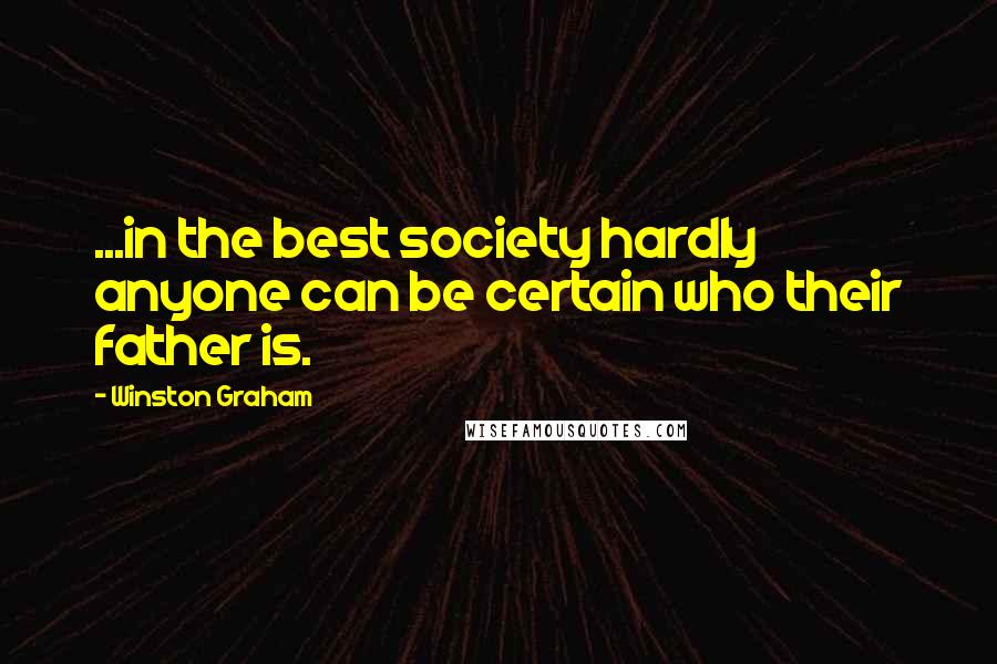 Winston Graham Quotes: ...in the best society hardly anyone can be certain who their father is.
