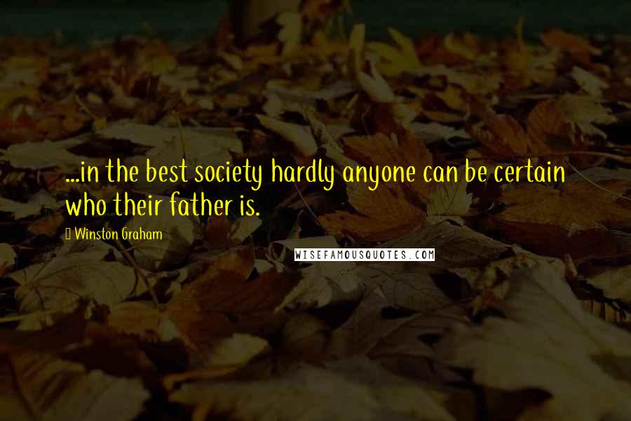 Winston Graham Quotes: ...in the best society hardly anyone can be certain who their father is.