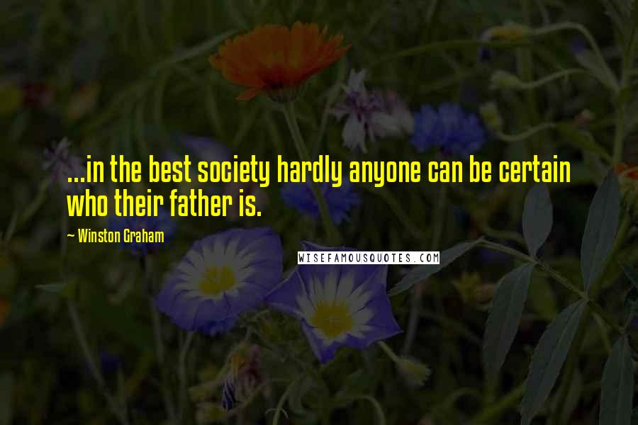 Winston Graham Quotes: ...in the best society hardly anyone can be certain who their father is.