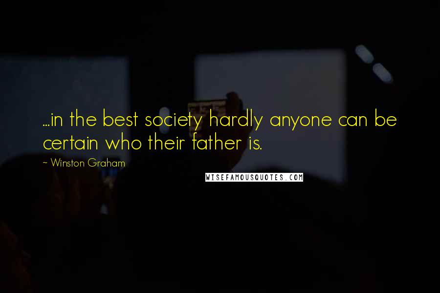 Winston Graham Quotes: ...in the best society hardly anyone can be certain who their father is.