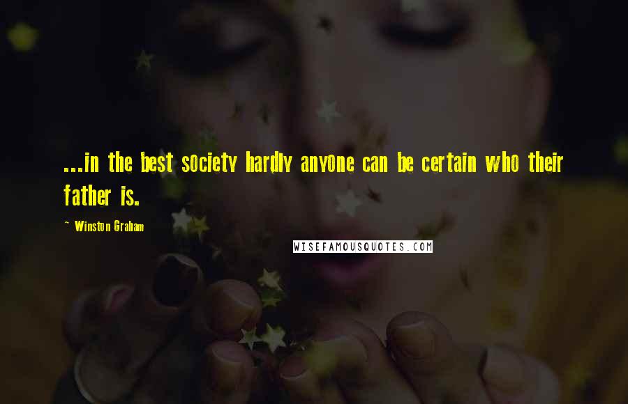 Winston Graham Quotes: ...in the best society hardly anyone can be certain who their father is.