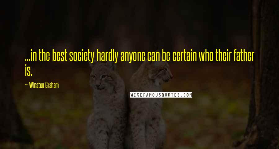 Winston Graham Quotes: ...in the best society hardly anyone can be certain who their father is.