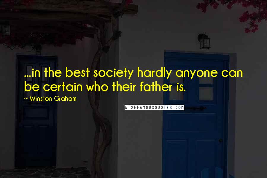 Winston Graham Quotes: ...in the best society hardly anyone can be certain who their father is.