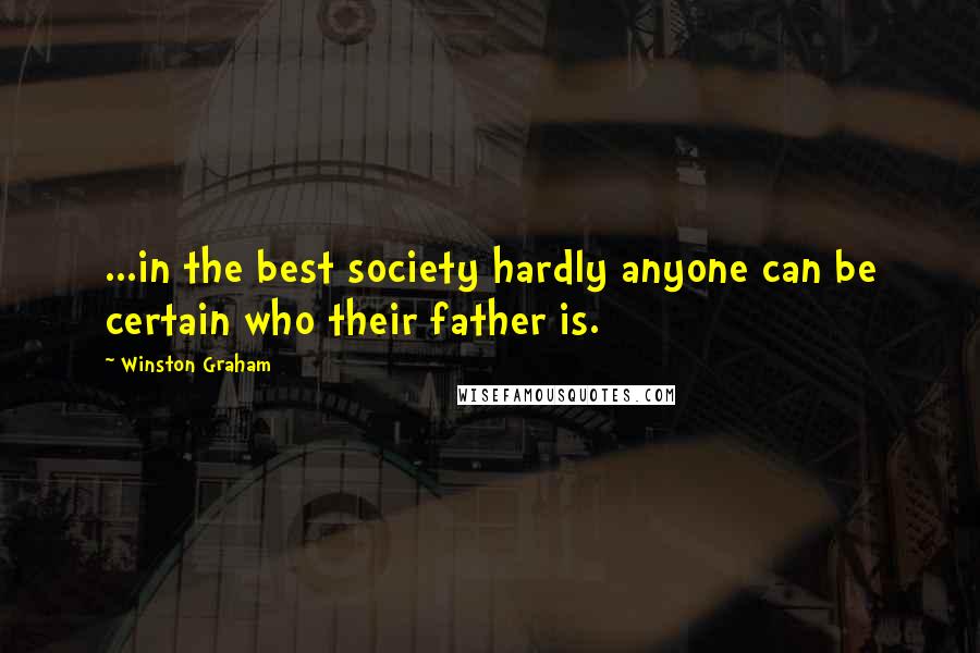 Winston Graham Quotes: ...in the best society hardly anyone can be certain who their father is.
