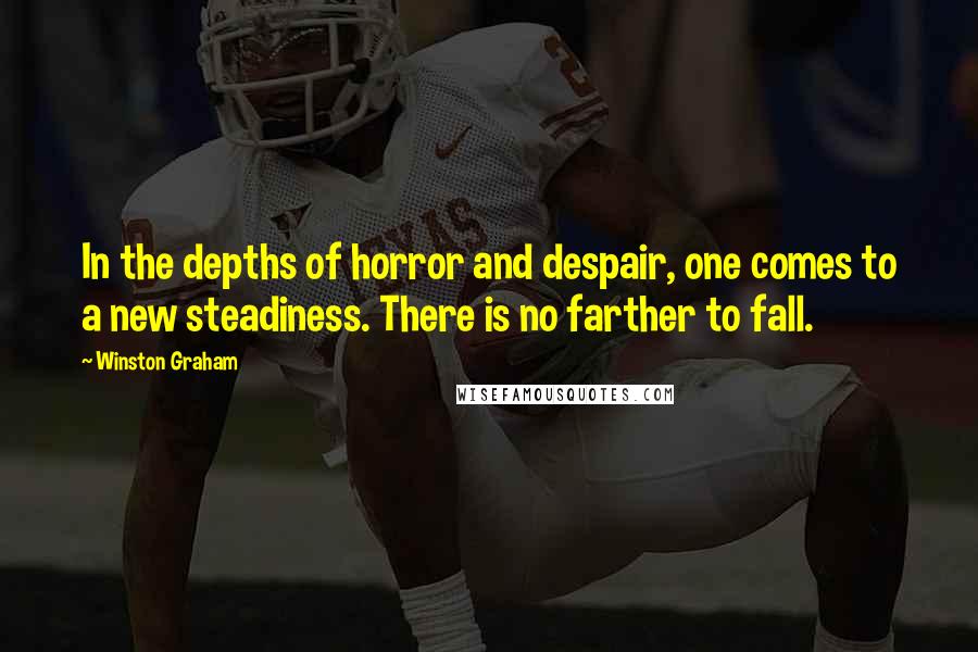 Winston Graham Quotes: In the depths of horror and despair, one comes to a new steadiness. There is no farther to fall.