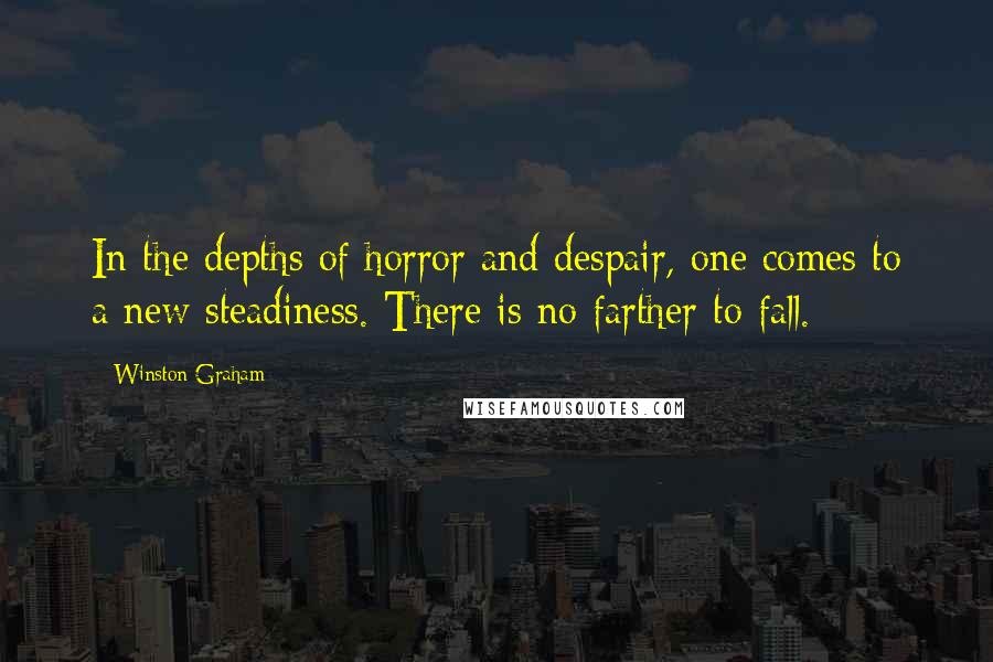 Winston Graham Quotes: In the depths of horror and despair, one comes to a new steadiness. There is no farther to fall.