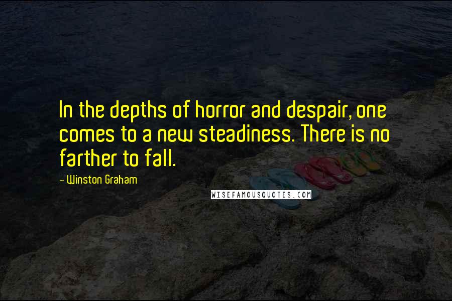 Winston Graham Quotes: In the depths of horror and despair, one comes to a new steadiness. There is no farther to fall.