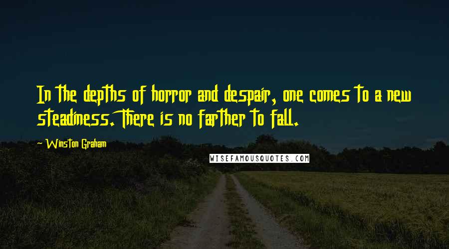 Winston Graham Quotes: In the depths of horror and despair, one comes to a new steadiness. There is no farther to fall.