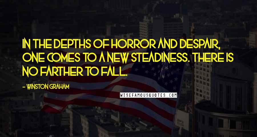 Winston Graham Quotes: In the depths of horror and despair, one comes to a new steadiness. There is no farther to fall.