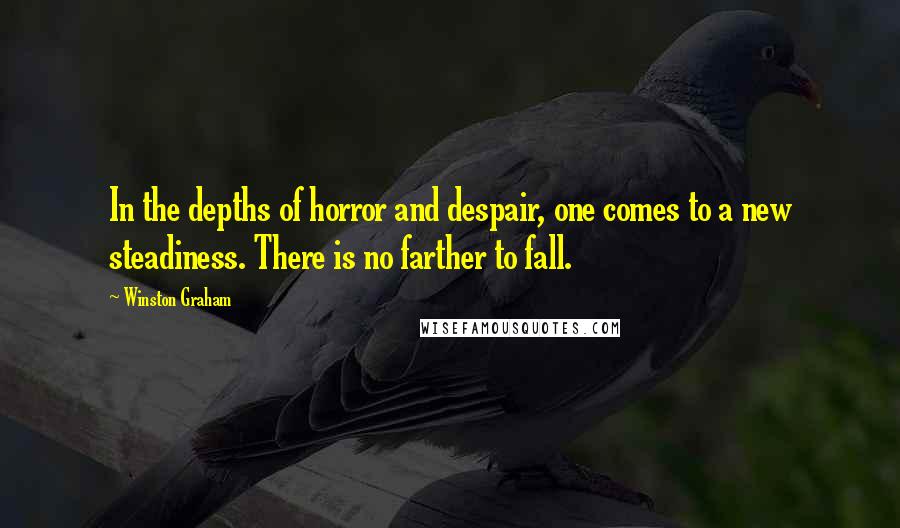 Winston Graham Quotes: In the depths of horror and despair, one comes to a new steadiness. There is no farther to fall.