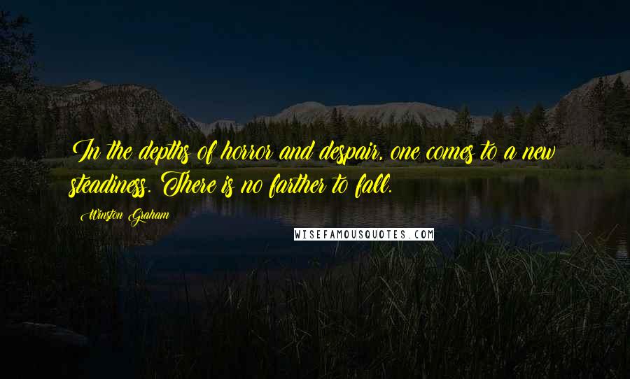 Winston Graham Quotes: In the depths of horror and despair, one comes to a new steadiness. There is no farther to fall.
