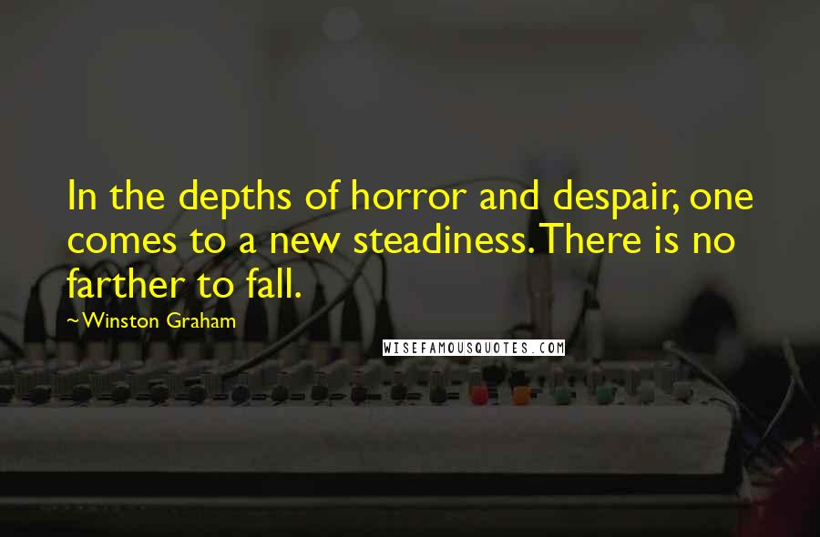 Winston Graham Quotes: In the depths of horror and despair, one comes to a new steadiness. There is no farther to fall.
