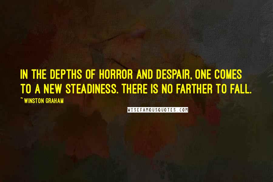 Winston Graham Quotes: In the depths of horror and despair, one comes to a new steadiness. There is no farther to fall.