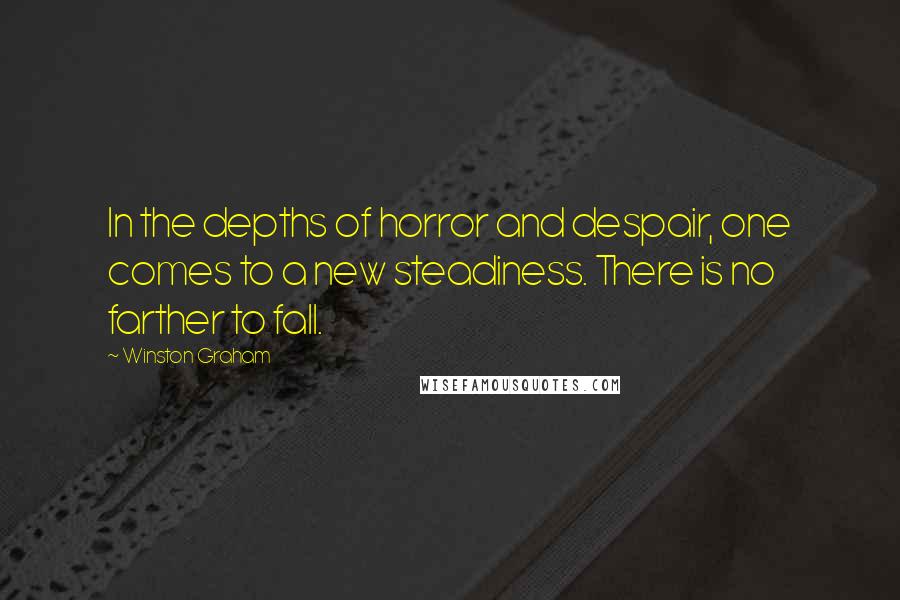 Winston Graham Quotes: In the depths of horror and despair, one comes to a new steadiness. There is no farther to fall.