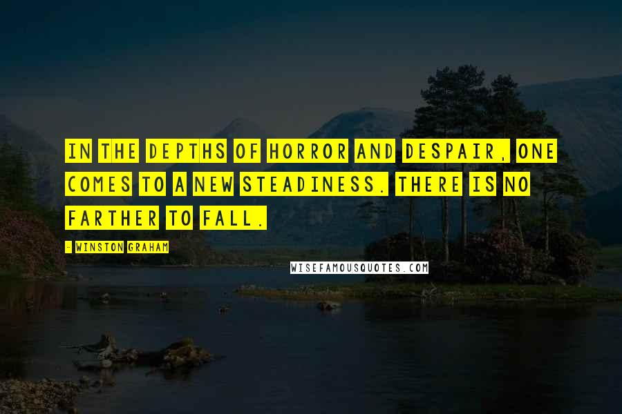Winston Graham Quotes: In the depths of horror and despair, one comes to a new steadiness. There is no farther to fall.