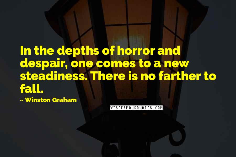 Winston Graham Quotes: In the depths of horror and despair, one comes to a new steadiness. There is no farther to fall.