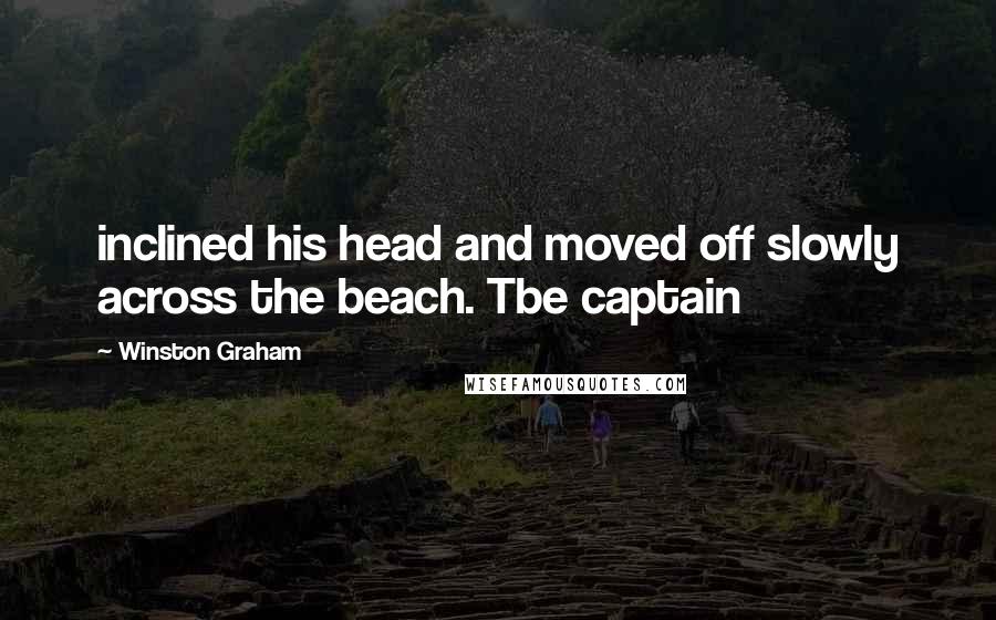 Winston Graham Quotes: inclined his head and moved off slowly across the beach. Tbe captain