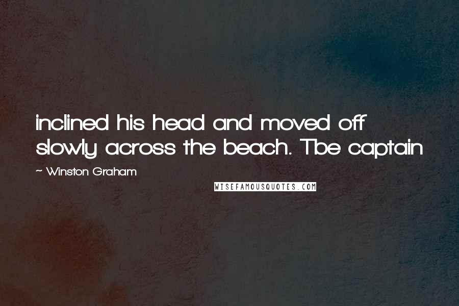 Winston Graham Quotes: inclined his head and moved off slowly across the beach. Tbe captain