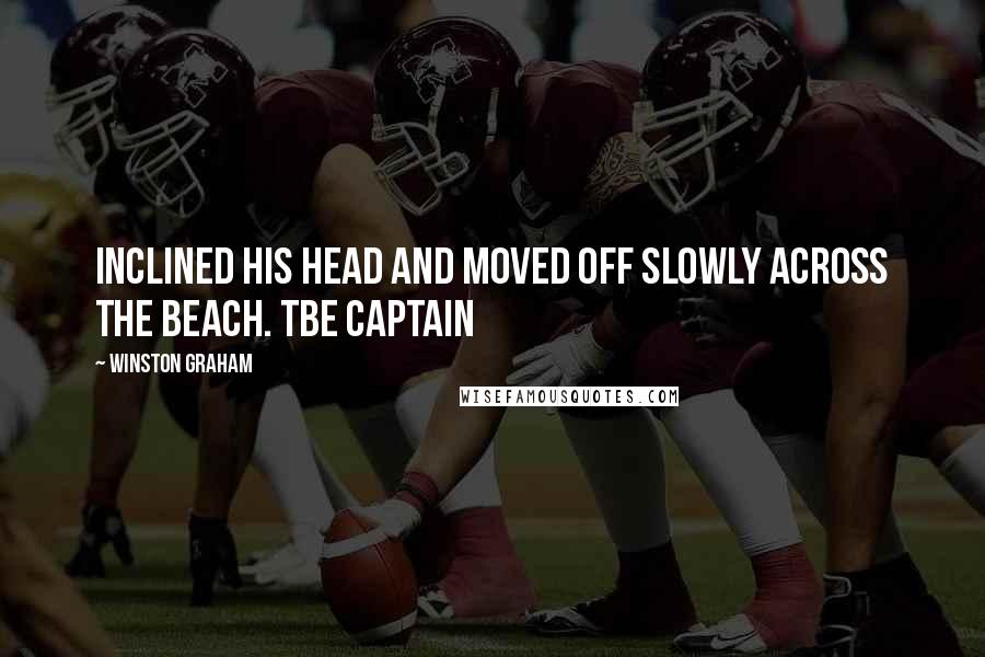 Winston Graham Quotes: inclined his head and moved off slowly across the beach. Tbe captain