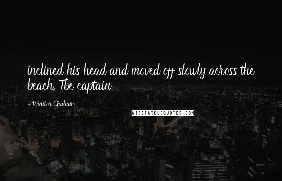Winston Graham Quotes: inclined his head and moved off slowly across the beach. Tbe captain