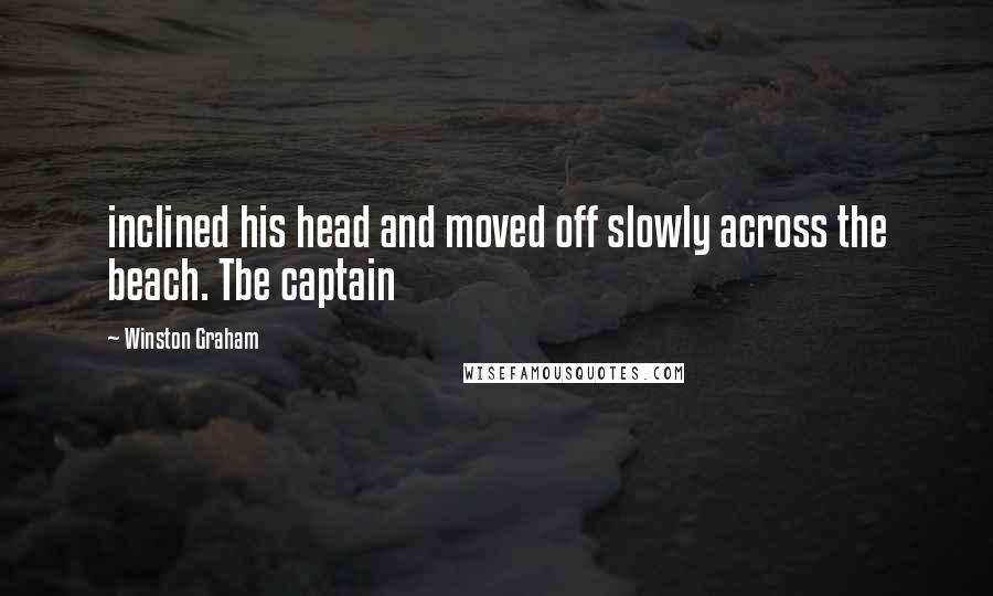 Winston Graham Quotes: inclined his head and moved off slowly across the beach. Tbe captain