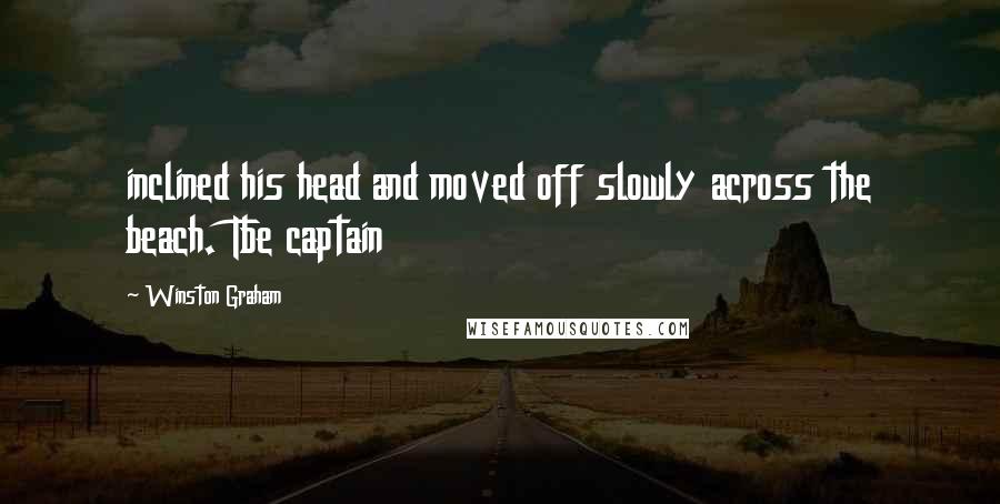 Winston Graham Quotes: inclined his head and moved off slowly across the beach. Tbe captain