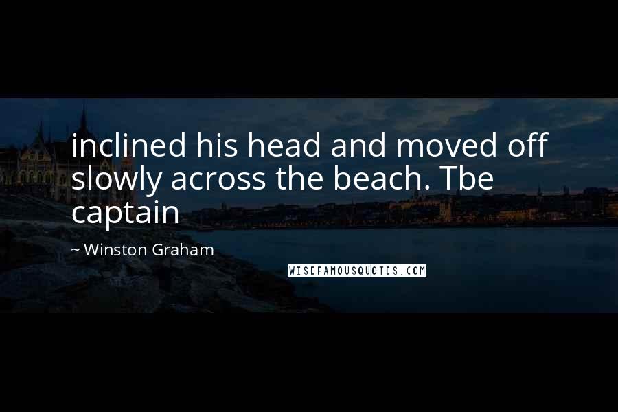 Winston Graham Quotes: inclined his head and moved off slowly across the beach. Tbe captain