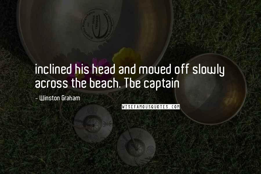 Winston Graham Quotes: inclined his head and moved off slowly across the beach. Tbe captain
