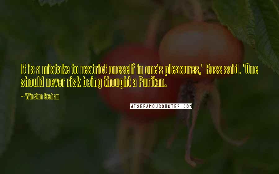 Winston Graham Quotes: It is a mistake to restrict oneself in one's pleasures,' Ross said. 'One should never risk being thought a Puritan.